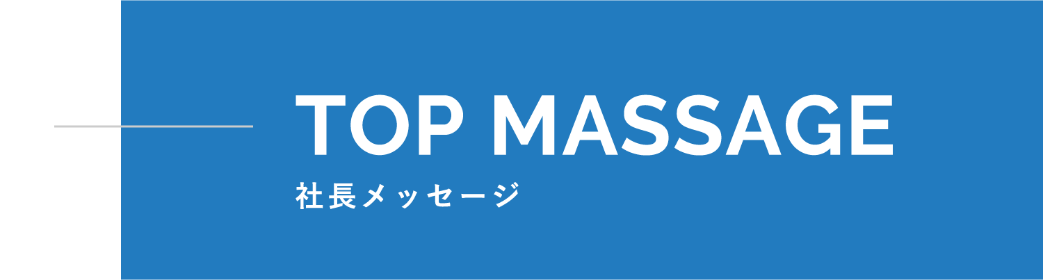 TOP MESSAGE 社長メッセージ