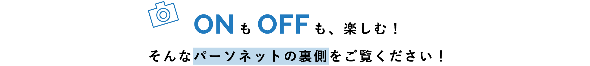 ONもOFFも、楽しむ！そんなパーソネットの裏側をご覧ください！